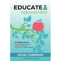 Educate & Rejuvenate: A Three-Step Guide to Revitalize Your Teaching, Renew Your Spirit, and Reignite Your Passion For Life