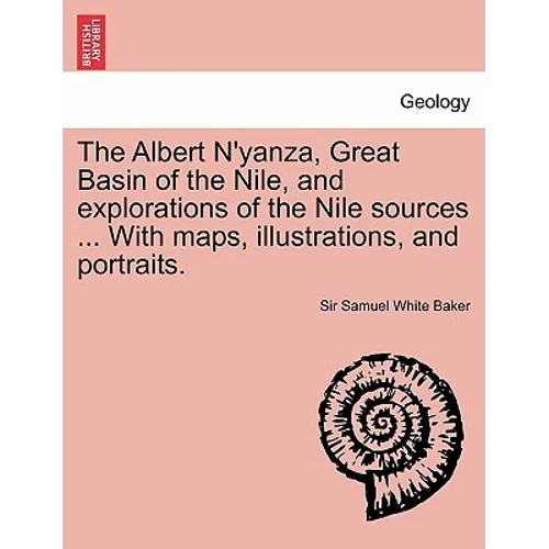 The Albert N'Yanza, Great Basin of the Nile, and Explorations of the Nile Sources ... with Maps, Illustrations, and Portraits. Vol. I