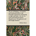 The Art of Shading - A Complete and Graduated Guide to the Principles and Practice of Drawing in Light and Shade - For the Use of Art and Technical Cl