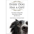 Every Dog Has a Gift: True Stories of Dogs Who Bring Hope & Healing into Our Lives