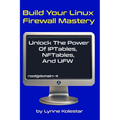 Build Your Linux Firewall Mastery: Unlock the Power of IPtables, NFTables, and UFW
