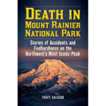 Death in Mount Rainier National Park: Stories of Accidents and Foolhardiness on the Northwest's Most Iconic Peak