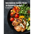 Intermittent Fasting Meals: 50 Balanced Recipes