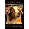 Aussie Dog Training Book for Aussie Dogs and Puppies, By D!G THIS DOG Training, From the Car Ride Home Training Begins, Aussie Caring & Aussie Dog Tra