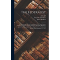 The Federalist: A Commentary On the Constitution of the United States, Being a Collection of Essays Written by Alexander Hamilton, Jam