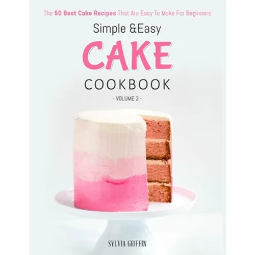 Simple and Easy Cake Cookbook: The 50 Best Cake Recipes That Are Easy To Make For Beginners (Volume 2)