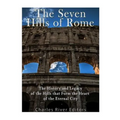 The Seven Hills of Rome: The History and Legacy of the Hills that Form the Heart of the Eternal City