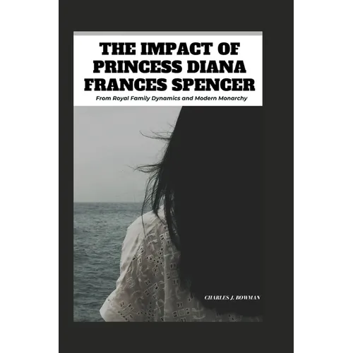 The Impact of Princess Diana Frances Spencer: From Royal Family Dynamics and Modern Monarchy