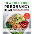 The Whole Food Pregnancy Plan: Eat Clean & Feel Good with Complete Nutrition
