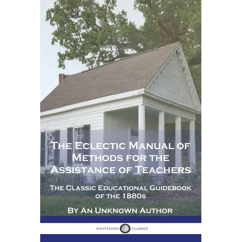 The Eclectic Manual of Methods for the Assistance of Teachers: The Classic Educational Guidebook of the 1880s