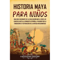 Historia maya para niños: Una guía fascinante de la civilización maya, desde los olmecas hasta la conquista española, pasando por la fundación d