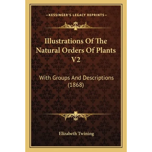 Illustrations Of The Natural Orders Of Plants V2: With Groups And Descriptions (1868)