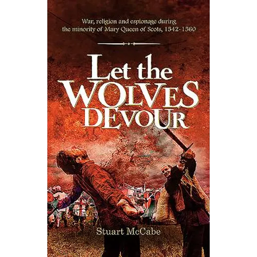 Let the Wolves Devour: War, religion and espionage during the minority of Mary Queen of Scots, 1542-1560