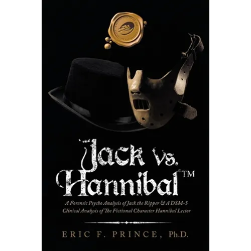 Jack Vs. Hannibal (c) Tm: A Forensic Psycho Analysis of Jack the Ripper & a Dsm-5 Clinical Analysis of the Fictional Character Hannibal Lector