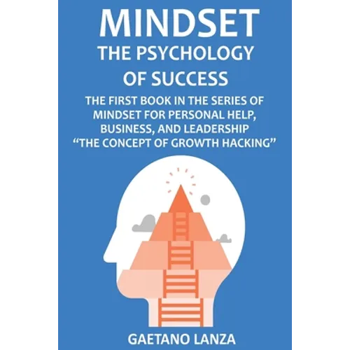 Mindset: The Psychology of Success: The First Book in the Series of Mindset for Personal Help, Business, and Leadership The Concept of Growth Hacking