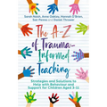 The A-Z of Trauma-Informed Teaching: Strategies and Solutions to Help with Behaviour and Support for Children Aged 3-11
