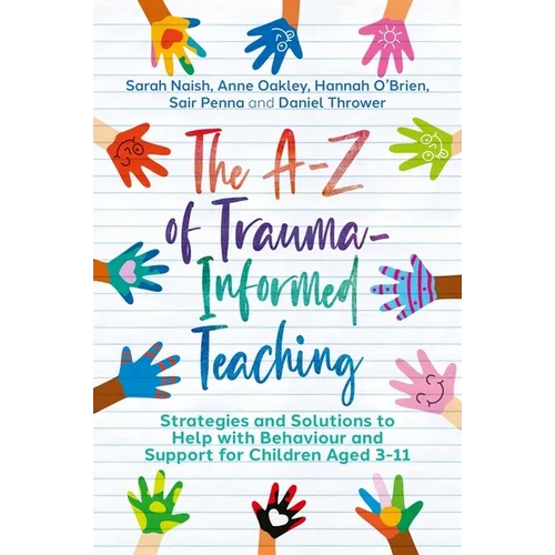 The A-Z of Trauma-Informed Teaching: Strategies and Solutions to Help with Behaviour and Support for Children Aged 3-11