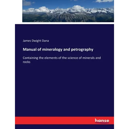 Manual of mineralogy and petrography: Containing the elements of the science of minerals and rocks