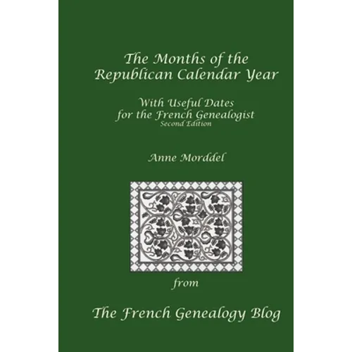 The Months of the Republican Calendar Year With Useful Dates for the French Genealogist, Second Edition