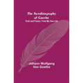 The Autobiography of Goethe; Truth and Poetry: From My Own Life