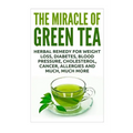 The Miracle of Green Tea: Herbal Remedy for Weight Loss, Diabetes, Blood Pressure, Cholesterol, Cancer, Allergies and Much, Much More