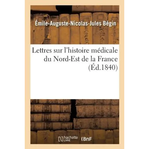 Lettres Sur l'Histoire Médicale Du Nord-Est de la France