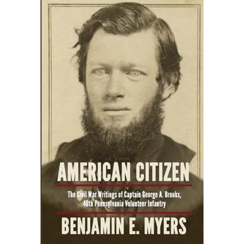 American Citizen: The Civil War Writings of Captain George A. Brooks, 46th Pennsylvania Volunteer Infantry
