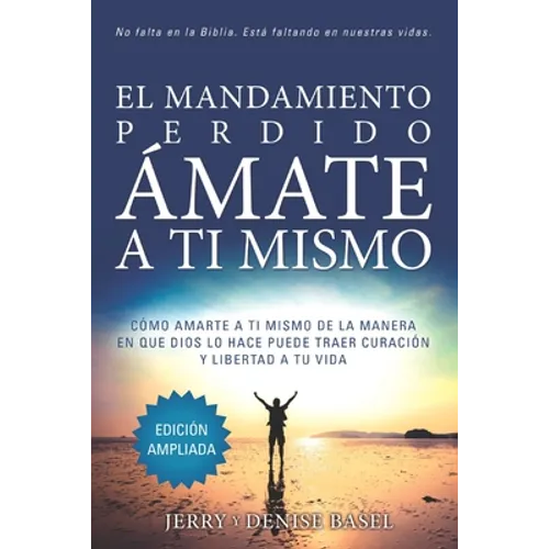 El Mandamiento Perdido: Ámate a Ti Mismo (Edición Ampliada): Cómo Amarte A Ti Mismo De La Manera En Que Dios Lo Hace Puede Traer Sanación Y Libertad A