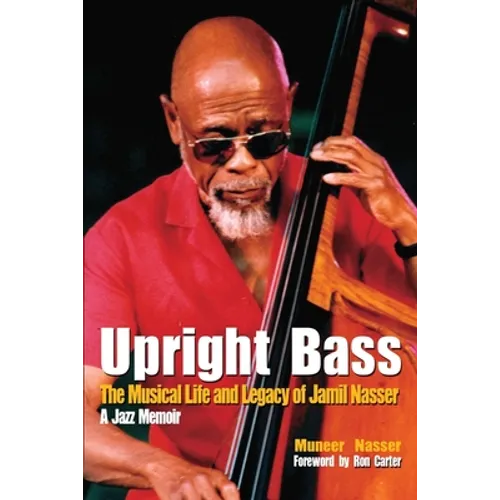 Upright Bass The Musical Life and Legacy of Jamil Nasser: A Jazz Memoir