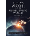 God's Wrath on an Unbelieving World: The Sequel To: Driving Forces of the Last Days