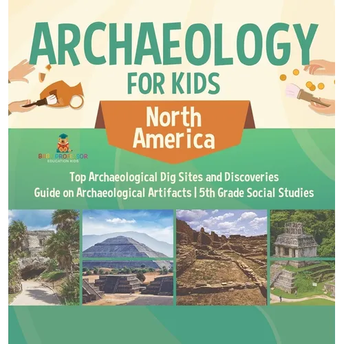 Archaeology for Kids - North America - Top Archaeological Dig Sites and Discoveries Guide on Archaeological Artifacts 5th Grade Social Studies