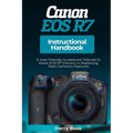 Canon EOS R7 Instructional Handbook: A User-friendly Guidebook Tailored to Assist EOS R7 Owners in Mastering their Camera's Features
