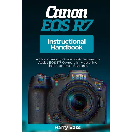 Canon EOS R7 Instructional Handbook: A User-friendly Guidebook Tailored to Assist EOS R7 Owners in Mastering their Camera's Features
