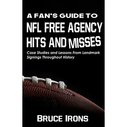 A Fan's Guide To NFL Free Agency Hits And Misses: Case Studies and Lessons From Landmark Signings Throughout History
