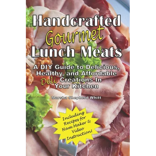 Handcrafted Lunch Meats: A DIY Guide to Delicious, Healthy, and Affordable Creations In Your Kitchen