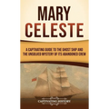 Mary Celeste: A Captivating Guide to the Ghost Ship and the Unsolved Mystery of Its Abandoned Crew