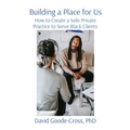 Building a Place for Us: How to Create a Solo Private Practice to Serve Black Clients