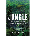 Jungle: How Tropical Forests Shaped the World--And Us