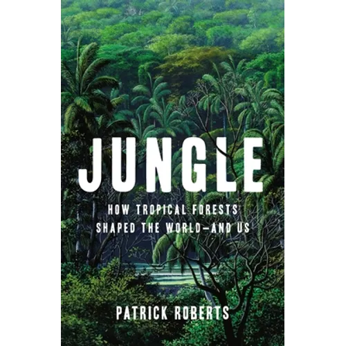 Jungle: How Tropical Forests Shaped the World--And Us