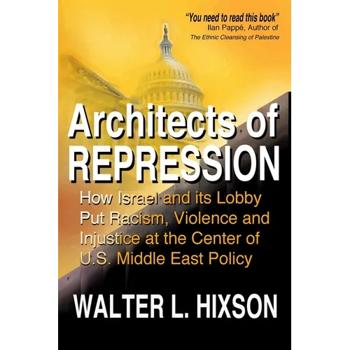 Architects of Repression: How Israel and Its Lobby Put Racism, Violence and Injustice at the Center of US Middle East Policy