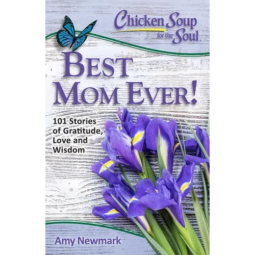 Chicken Soup for the Soul: Best Mom Ever!: 101 Stories of Gratitude, Love and Wisdom