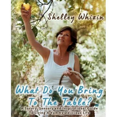 What Do You Bring To The Table?: A Savory, Sensory, and Inspirational Guide to Living A Yummy Delicious Life