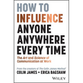 How to Influence Anyone, Anywhere, Every Time: The Art and Science of Communication at Work
