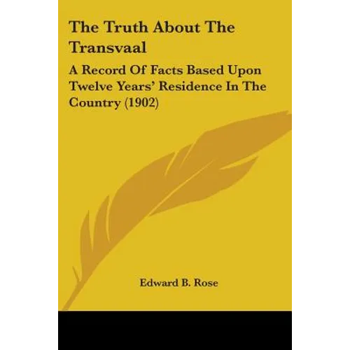 The Truth About The Transvaal: A Record Of Facts Based Upon Twelve Years' Residence In The Country (1902)