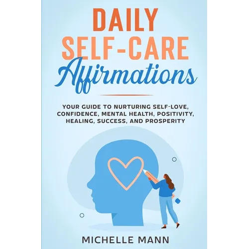 Daily Self-Care Affirmations: Your Guide to Nurturing Self-Love, Confidence, Mental Health, Positivity, Healing, Success, and Prosperity
