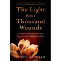 The Light from a Thousand Wounds: A Mother's Memoir of Finding Beauty in Life's Darkest Moments
