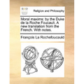 Moral Maxims: By the Duke de la Roche Foucault. a New Translation from the French. with Notes.