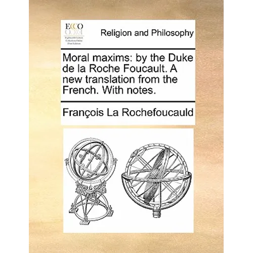 Moral Maxims: By the Duke de la Roche Foucault. a New Translation from the French. with Notes.