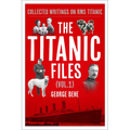 The Titanic Files (Vol. 1): Collected Writings on RMS Titanic Volume 1