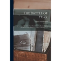 The Battle of York: an Account of the Eight Hours' Battle From the Humber Bay to the Old Fort in the Defence of York on 27th April, 1813